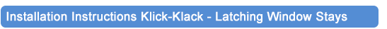 Installation Instructions Klick-Klack - Latching Window Stays